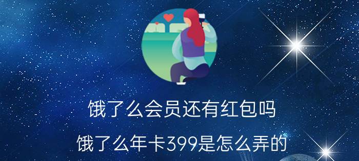 饿了么会员还有红包吗 饿了么年卡399是怎么弄的？